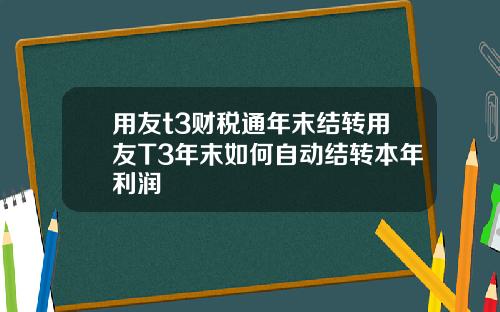 用友t3财税通年末结转用友T3年末如何自动结转本年利润