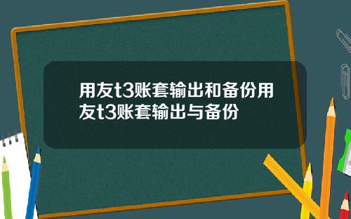 用友t3账套输出和备份用友t3账套输出与备份