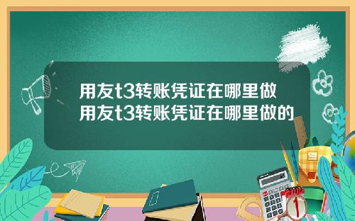 用友t3转账凭证在哪里做用友t3转账凭证在哪里做的