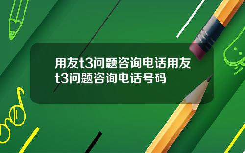 用友t3问题咨询电话用友t3问题咨询电话号码