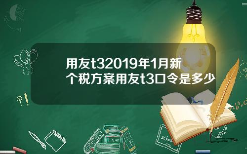 用友t32019年1月新个税方案用友t3口令是多少