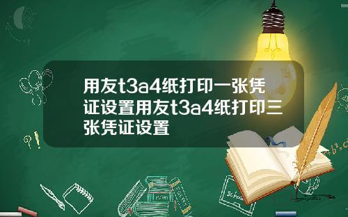 用友t3a4纸打印一张凭证设置用友t3a4纸打印三张凭证设置