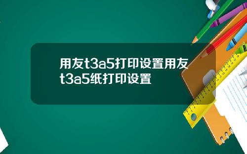 用友t3a5打印设置用友t3a5纸打印设置