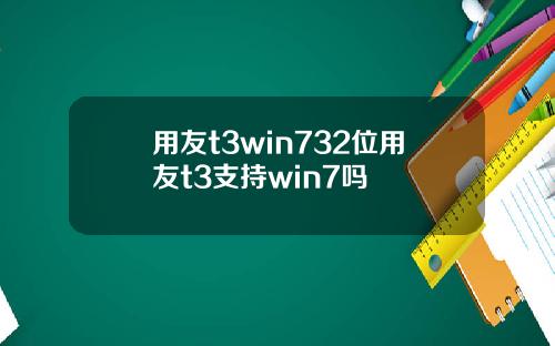 用友t3win732位用友t3支持win7吗