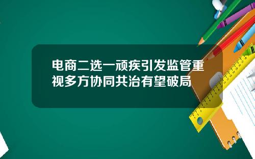 电商二选一顽疾引发监管重视多方协同共治有望破局