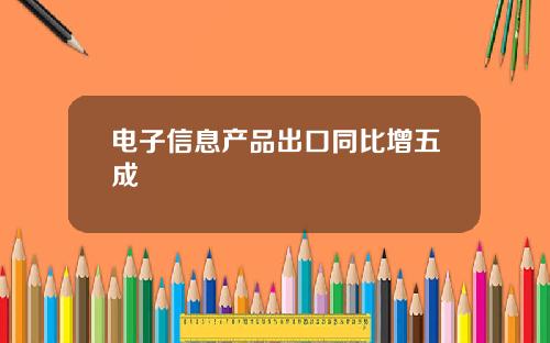 电子信息产品出口同比增五成