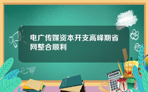 电广传媒资本开支高峰期省网整合顺利