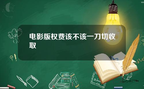 电影版权费该不该一刀切收取