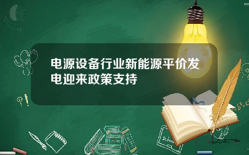 电源设备行业新能源平价发电迎来政策支持