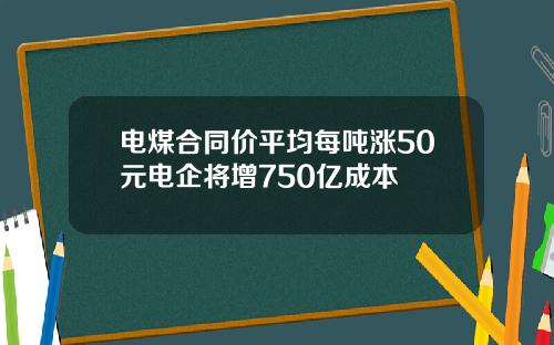 电煤合同价平均每吨涨50元电企将增750亿成本