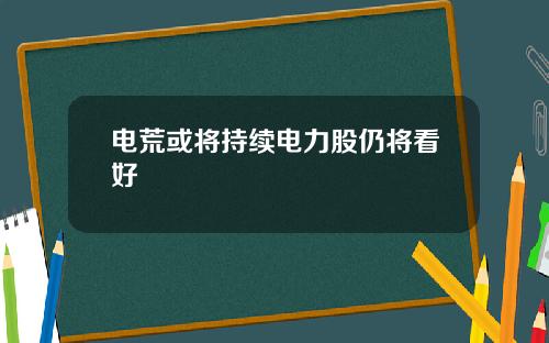 电荒或将持续电力股仍将看好