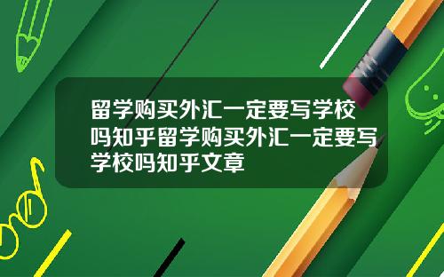 留学购买外汇一定要写学校吗知乎留学购买外汇一定要写学校吗知乎文章