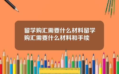 留学购汇需要什么材料留学购汇需要什么材料和手续