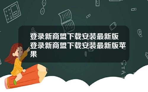 登录新商盟下载安装最新版登录新商盟下载安装最新版苹果