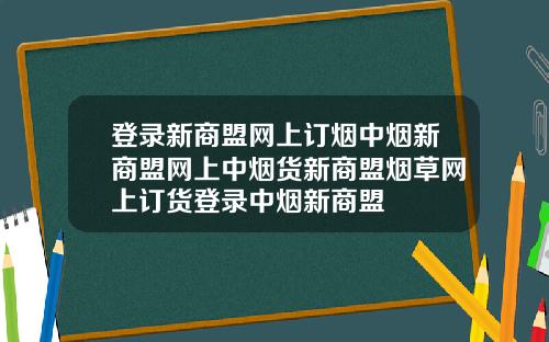 登录新商盟网上订烟中烟新商盟网上中烟货新商盟烟草网上订货登录中烟新商盟