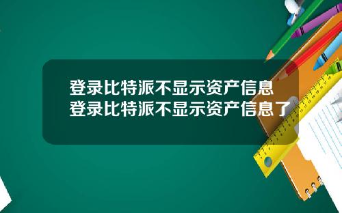 登录比特派不显示资产信息登录比特派不显示资产信息了