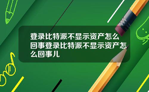 登录比特派不显示资产怎么回事登录比特派不显示资产怎么回事儿