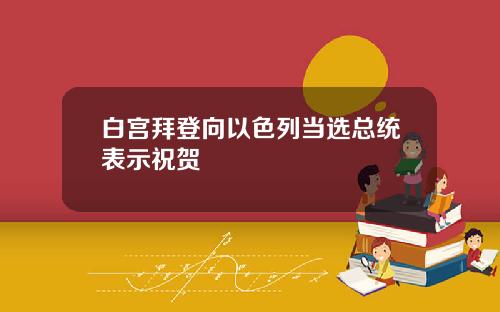 白宫拜登向以色列当选总统表示祝贺