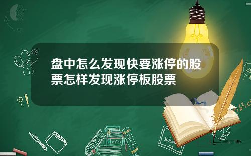 盘中怎么发现快要涨停的股票怎样发现涨停板股票