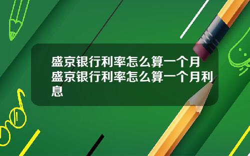 盛京银行利率怎么算一个月盛京银行利率怎么算一个月利息