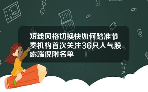 短线风格切换快如何踏准节奏机构首次关注36只人气股露端倪附名单