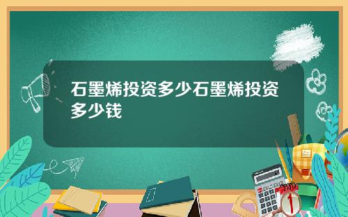 石墨烯投资多少石墨烯投资多少钱