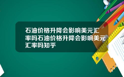 石油价格升降会影响美元汇率吗石油价格升降会影响美元汇率吗知乎