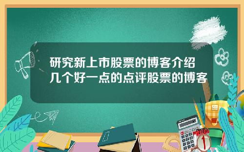 研究新上市股票的博客介绍几个好一点的点评股票的博客