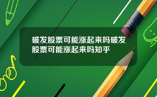 破发股票可能涨起来吗破发股票可能涨起来吗知乎