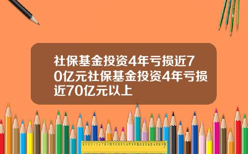 社保基金投资4年亏损近70亿元社保基金投资4年亏损近70亿元以上