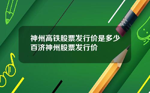 神州高铁股票发行价是多少百济神州股票发行价