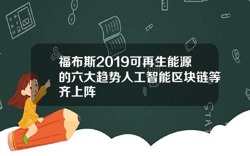 福布斯2019可再生能源的六大趋势人工智能区块链等齐上阵