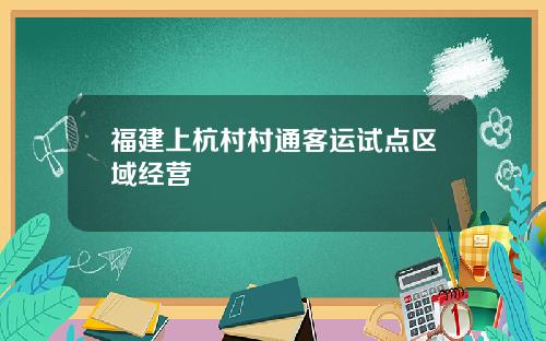 福建上杭村村通客运试点区域经营