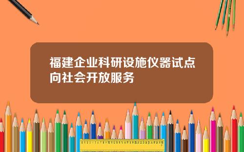 福建企业科研设施仪器试点向社会开放服务