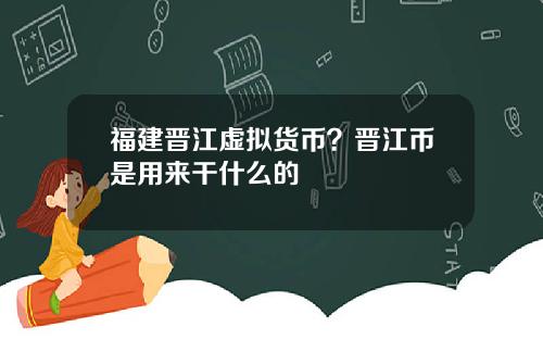 福建晋江虚拟货币？晋江币是用来干什么的