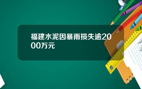 福建水泥因暴雨损失逾2000万元