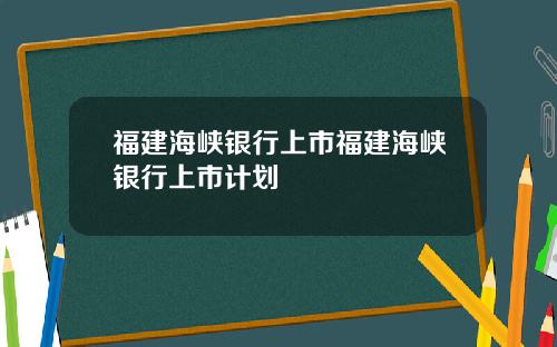 福建海峡银行上市福建海峡银行上市计划