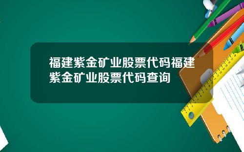 福建紫金矿业股票代码福建紫金矿业股票代码查询