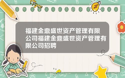 福建金鼎盛世资产管理有限公司福建金鼎盛世资产管理有限公司招聘