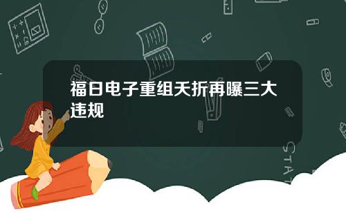 福日电子重组夭折再曝三大违规