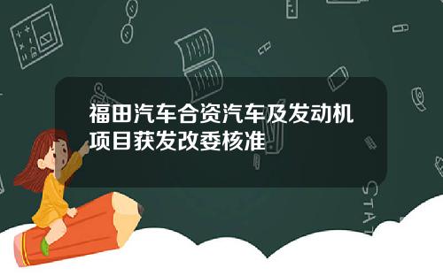 福田汽车合资汽车及发动机项目获发改委核准