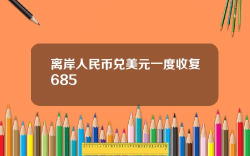 离岸人民币兑美元一度收复685