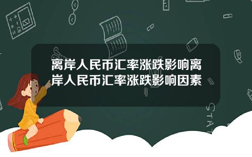 离岸人民币汇率涨跌影响离岸人民币汇率涨跌影响因素