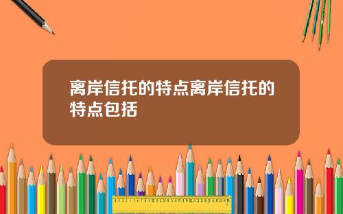 离岸信托的特点离岸信托的特点包括