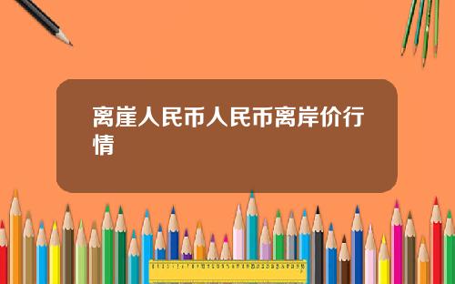 离崖人民币人民币离岸价行情