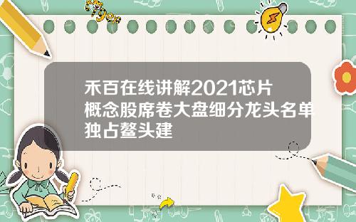 禾百在线讲解2021芯片概念股席卷大盘细分龙头名单独占鳌头建