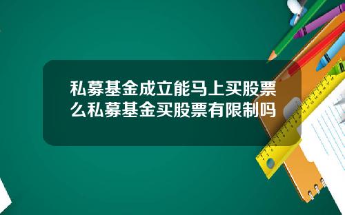 私募基金成立能马上买股票么私募基金买股票有限制吗