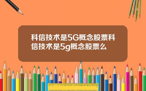 科信技术是5G概念股票科信技术是5g概念股票么