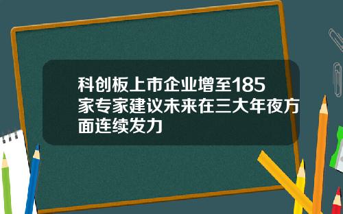 科创板上市企业增至185家专家建议未来在三大年夜方面连续发力