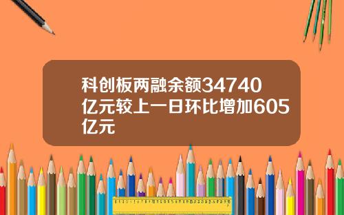 科创板两融余额34740亿元较上一日环比增加605亿元